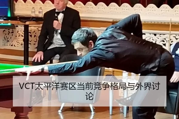 VCT太平洋赛区当前竞争格局与外界讨论