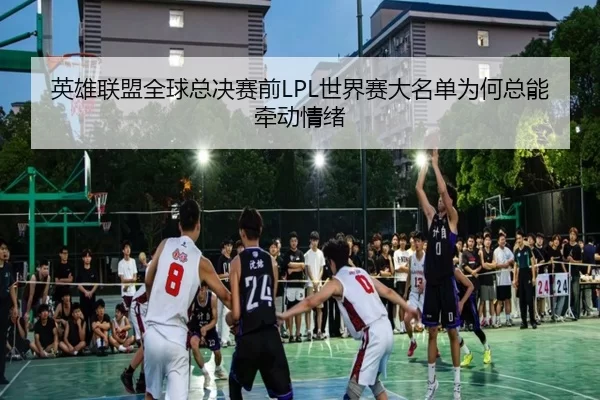 英雄联盟全球总决赛前LPL世界赛大名单为何总能牵动情绪