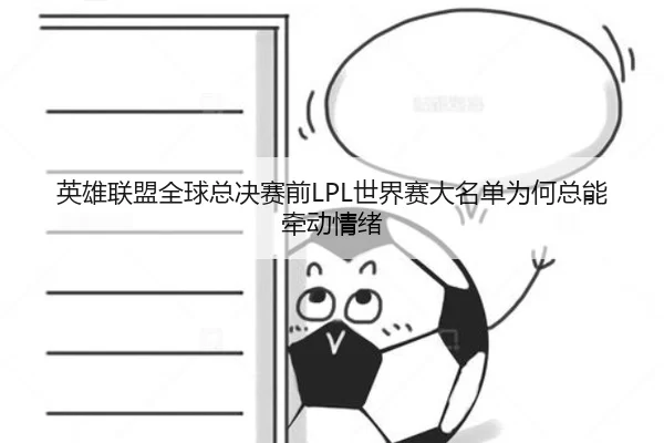 英雄联盟全球总决赛前LPL世界赛大名单为何总能牵动情绪